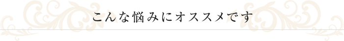 こんな悩みにオススメです